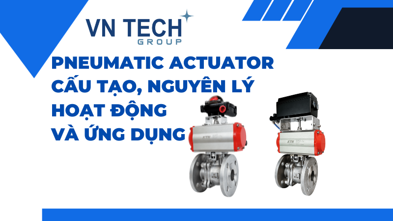 Pneumatic Actuator là gì? Cấu tạo, nguyên lý hoạt động và ứng dụng